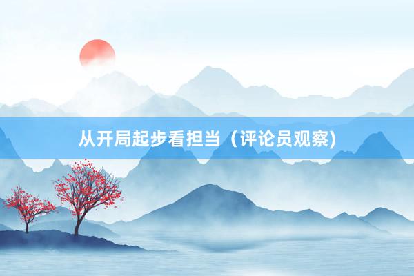 从开局起步看担当（评论员观察)