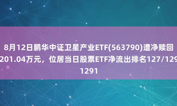 8月12日鹏华中证卫星产业ETF(563790)遭净赎回1201.04万元，位居当日股票ETF净流出排名127/1291