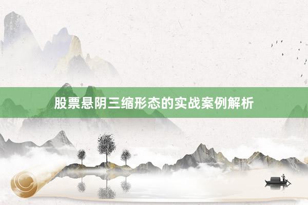 股票悬阴三缩形态的实战案例解析