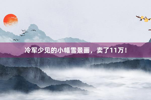 冷军少见的小幅雪景画，卖了11万！